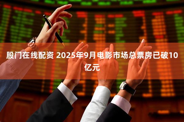 股门在线配资 2025年9月电影市场总票房已破10亿元