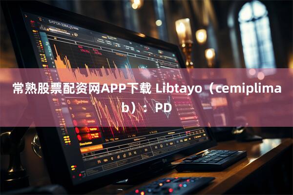 常熟股票配资网APP下载 Libtayo（cemiplimab）：PD