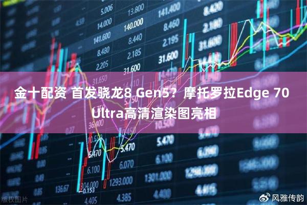 金十配资 首发骁龙8 Gen5？摩托罗拉Edge 70 Ultra高清渲染图亮相