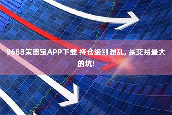 9688策略宝APP下载 持仓级别混乱, 是交易最大的坑!
