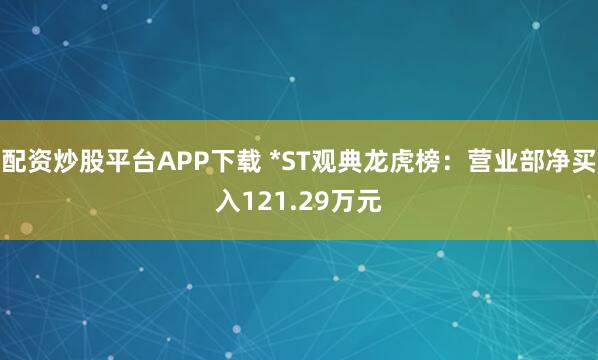 配资炒股平台APP下载 *ST观典龙虎榜：营业部净买入121.29万元